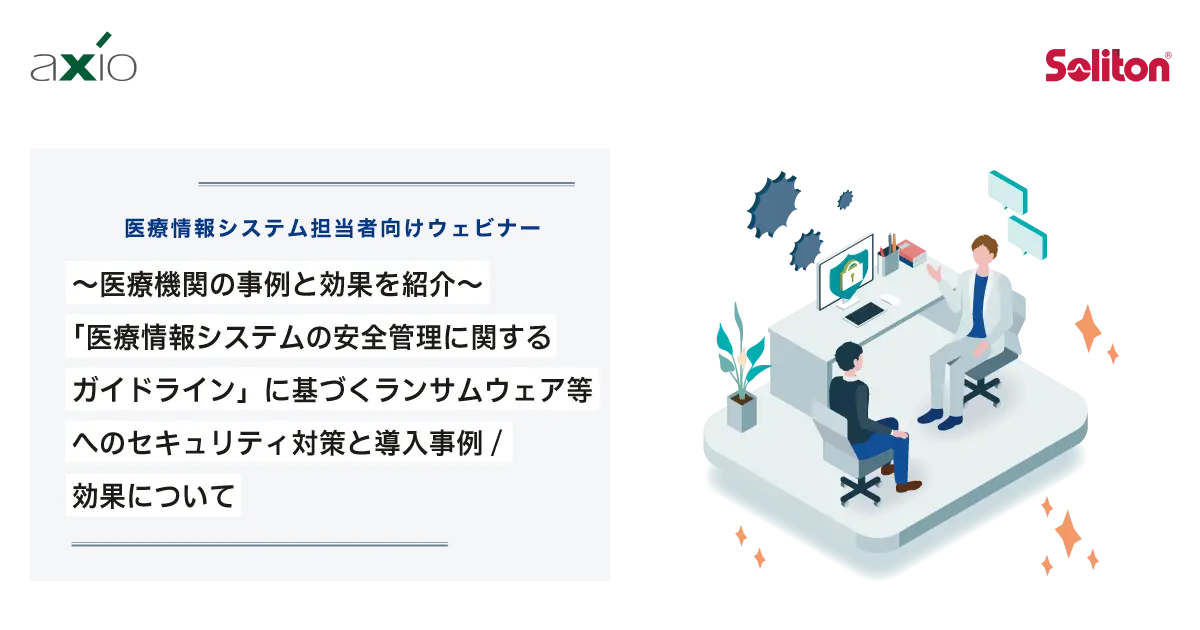 【ウェビナー】「医療情報システムの安全管理に関するガイドライン」に基づくランサムウェア等へのセキュリティ対策と導入事例/効果について｜アクシオ×ソリトンシステムズの画像