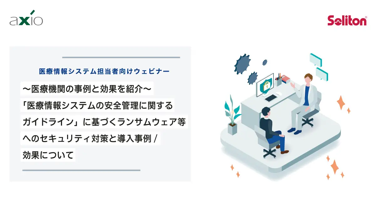 【ウェビナー】「医療情報システムの安全管理に関するガイドライン」に基づくランサムウェア等へのセキュリティ対策と導入事例/効果について｜アクシオ×ソリトンシステムズの画像